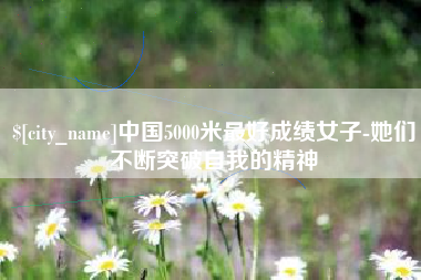 南阳中国5000米最好成绩女子-她们不断突破自我的精神