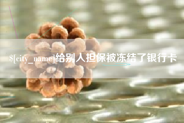 南阳给别人担保被冻结了银行卡
