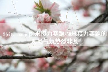 南阳50米接力赛跑-50米接力赛跑的现场气氛热烈非凡