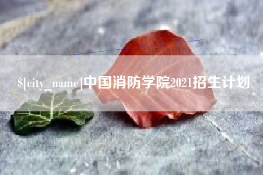 南阳中国消防学院2021招生计划