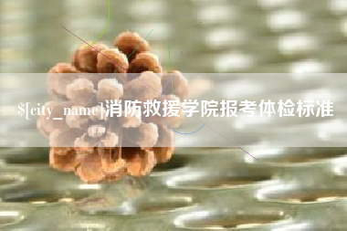 南阳消防救援学院报考体检标准