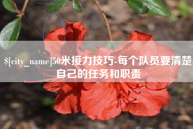 南阳50米接力技巧-每个队员要清楚自己的任务和职责