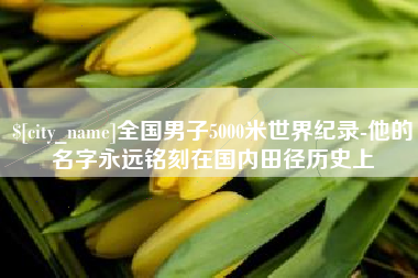 南阳全国男子5000米世界纪录-他的名字永远铭刻在国内田径历史上