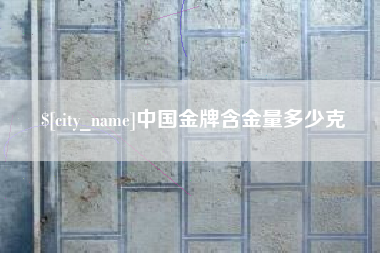 南阳中国金牌含金量多少克