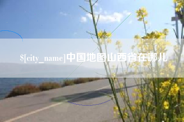 南阳中国地图山西省在哪儿