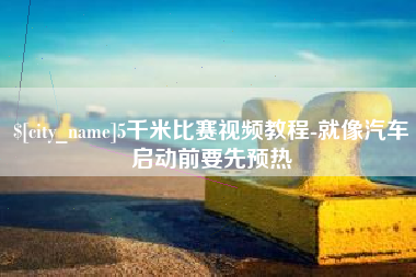 南阳5千米比赛视频教程-就像汽车启动前要先预热