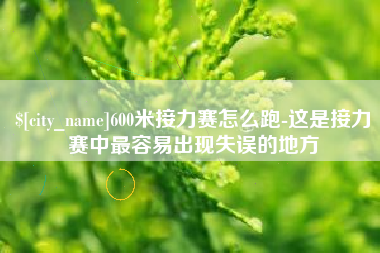 南阳600米接力赛怎么跑-这是接力赛中最容易出现失误的地方