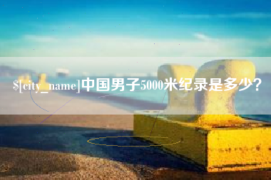 南阳中国男子5000米纪录是多少？