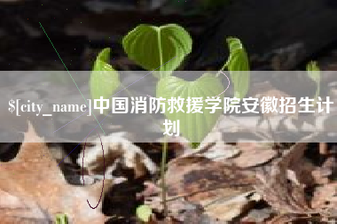 南阳中国消防救援学院安徽招生计划