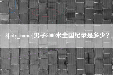 南阳男子5000米全国纪录是多少？