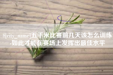 南阳五千米比赛前几天该怎么训练-如此才能在赛场上发挥出最佳水平