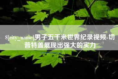 南阳男子五千米世界纪录视频-切普特盖展现出强大的实力