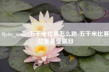 南阳五千米比赛怎么跑-五千米比赛总是备受瞩目