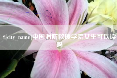 南阳中国消防救援学院女生可以读吗