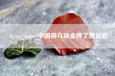 南阳中国得几块金牌了奥运会
