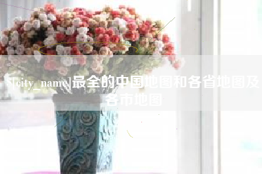南阳最全的中国地图和各省地图及各市地图