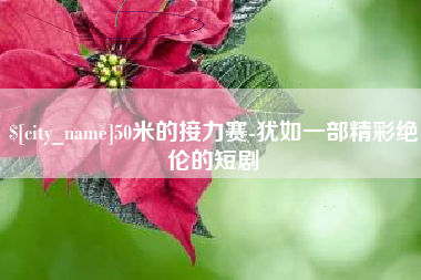 南阳50米的接力赛-犹如一部精彩绝伦的短剧