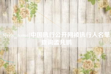 南阳中国执行公开网被执行人名单查询孟凡鹏