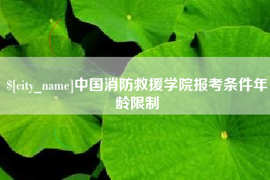 南阳中国消防救援学院报考条件年龄限制