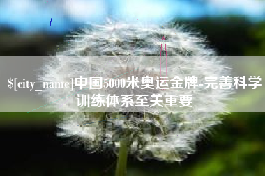 南阳中国5000米奥运金牌-完善科学训练体系至关重要