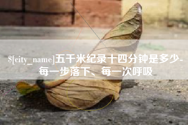 南阳五千米纪录十四分钟是多少-每一步落下、每一次呼吸