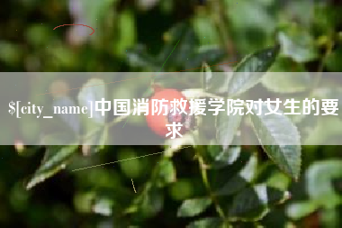 南阳中国消防救援学院对女生的要求