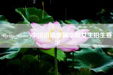 南阳中国消防救援学院女生招生要求