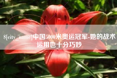 南阳中国5000米奥运冠军-她的战术运用也十分巧妙