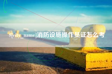 南阳消防设施操作员证怎么考