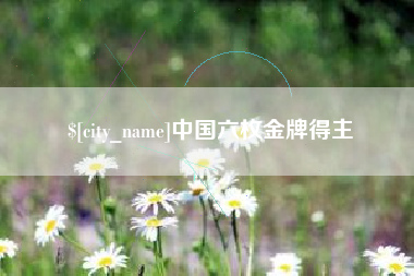 南阳中国六枚金牌得主