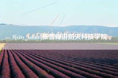 南阳张雪峰讲防灾科技学院