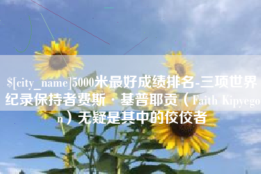 南阳5000米最好成绩排名-三项世界纪录保持者费斯·基普耶贡（Faith Kipyegon）无疑是其中的佼佼者