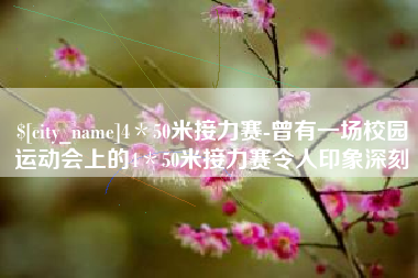 南阳4＊50米接力赛-曾有一场校园运动会上的4＊50米接力赛令人印象深刻