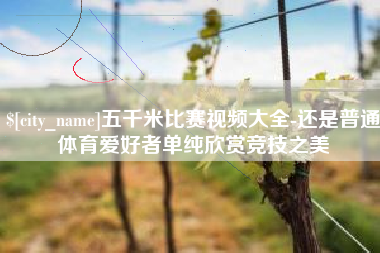南阳五千米比赛视频大全-还是普通体育爱好者单纯欣赏竞技之美