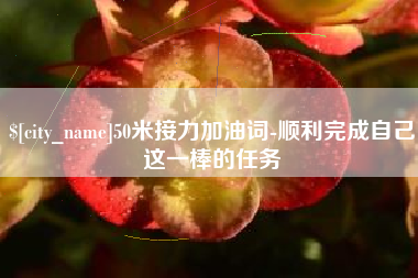 南阳50米接力加油词-顺利完成自己这一棒的任务