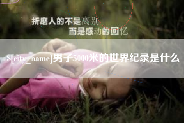 南阳男子5000米的世界纪录是什么