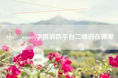 南阳中国消防平台二维码在哪里