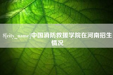 南阳中国消防救援学院在河南招生情况