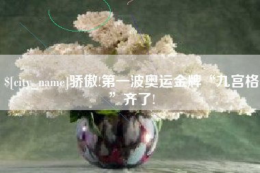 南阳骄傲!第一波奥运金牌“九宫格”齐了!
