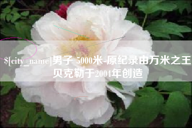 南阳男子 5000米-原纪录由万米之王贝克勒于2004年创造