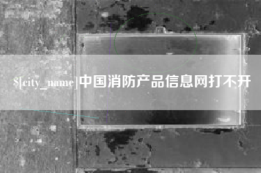 南阳中国消防产品信息网打不开