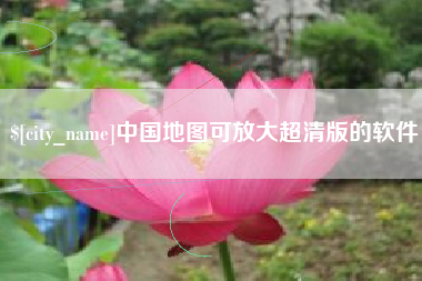 南阳中国地图可放大超清版的软件