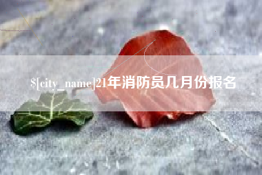 南阳21年消防员几月份报名