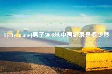 南阳男子5000米中国纪录是多少秒