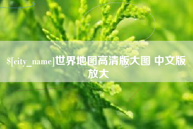 南阳世界地图高清版大图 中文版 放大