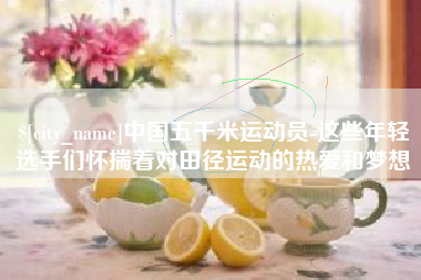 南阳中国五千米运动员-这些年轻选手们怀揣着对田径运动的热爱和梦想