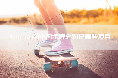 南阳中国金牌分别是哪些项目