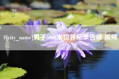 南阳男子5000米世界纪录告破 视频