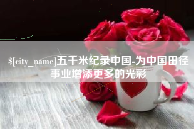 南阳五千米纪录中国-为中国田径事业增添更多的光彩