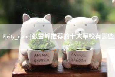 南阳张雪峰推荐的十大军校有哪些
